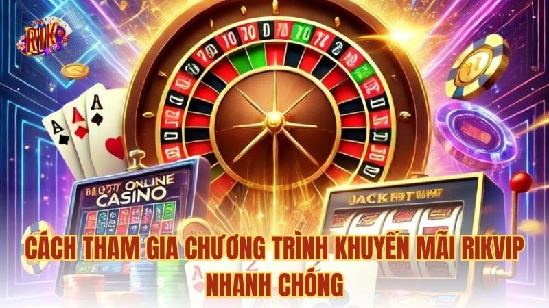 Cách tham gia chương trình khuyến mãi RIKVIP nhanh chóng