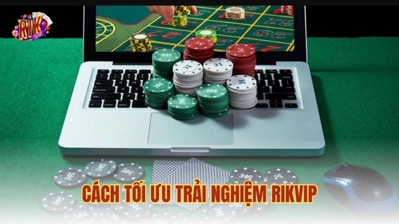 Cách tối ưu trải nghiệm RIKVIP