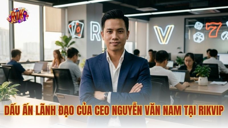 Dấu ấn lãnh đạo của CEO Nguyễn Văn Nam tại RIKVIP