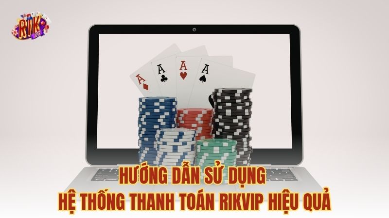 Hướng dẫn sử dụng hệ thống thanh toán RIKVIP hiệu quả