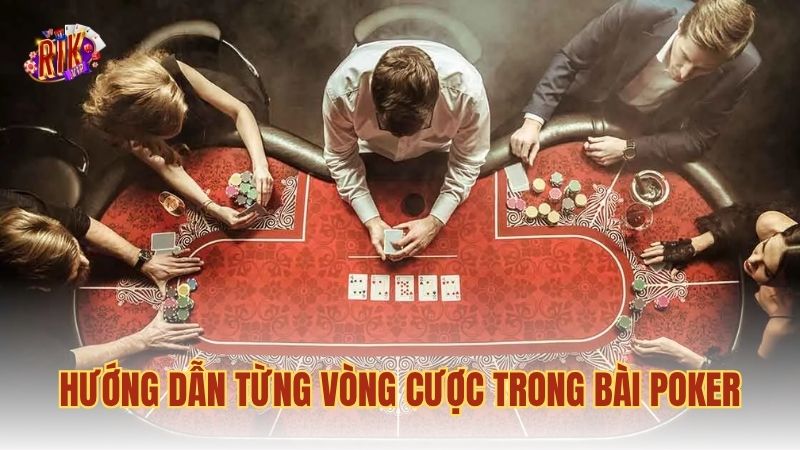 Hướng dẫn từng vòng cược trong bài Poker