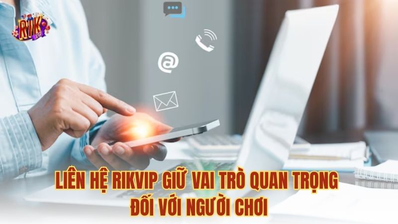 Liên hệ RIKVIP giữ vai trò quan trọng đối với người chơi