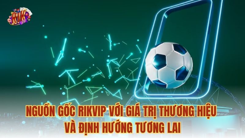 Nguồn gốc RIKVIP với giá trị thương hiệu và định hướng tương lai