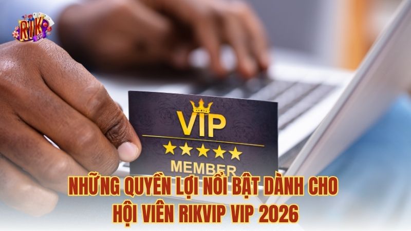Những quyền lợi nổi bật dành cho hội viên RIKVIP VIP 2026