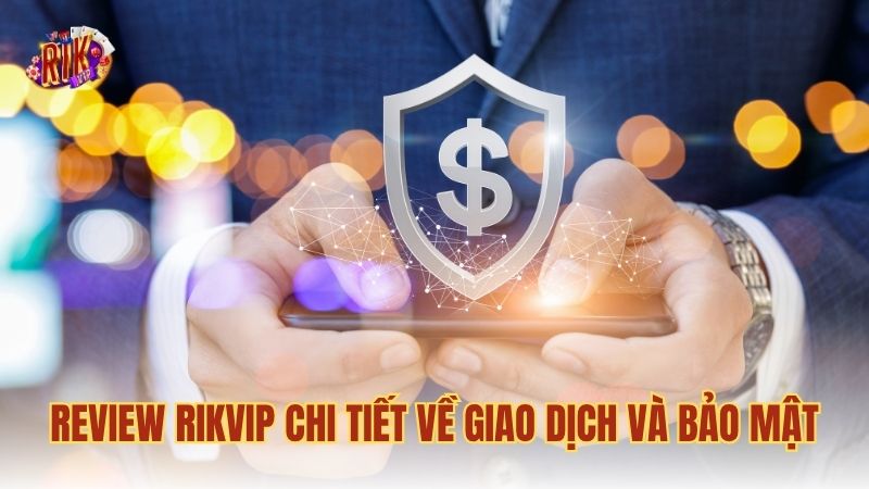 Review RIKVIP chi tiết về giao dịch và bảo mật