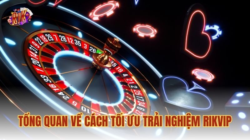 Tổng quan về cách tối ưu trải nghiệm RIKVIP